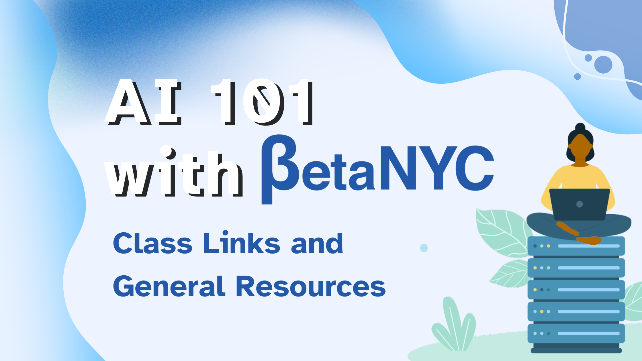 Banner reading "AI 101 with BetaNYC: Class Links and General Resources" with a person using a laptop beside a stacked server illustration and blue abstract shapes, a resource header.