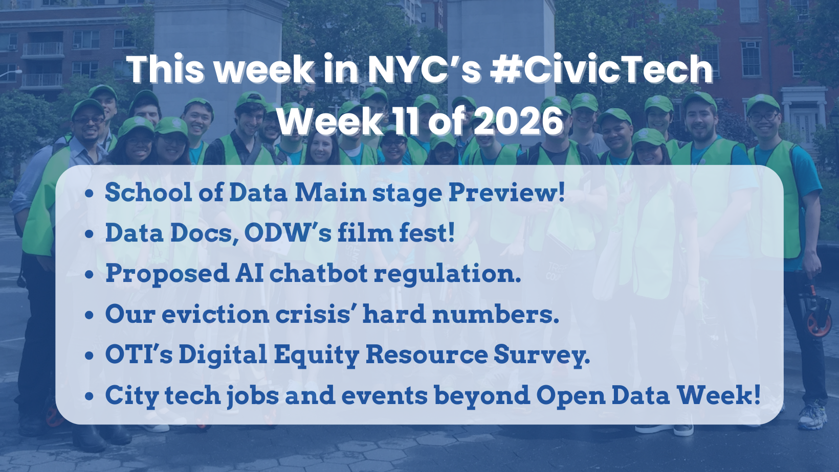 This week in NYC’s #CivicTech Week 11 of 2026 School of Data Main stage Preview! Data Docs, ODW’s film fest! Proposed AI chatbot regulation. Our eviction crisis’ hard numbers. OTI’s Digital Equity Resource Survey. City tech jobs and events beyond Open Data Week!