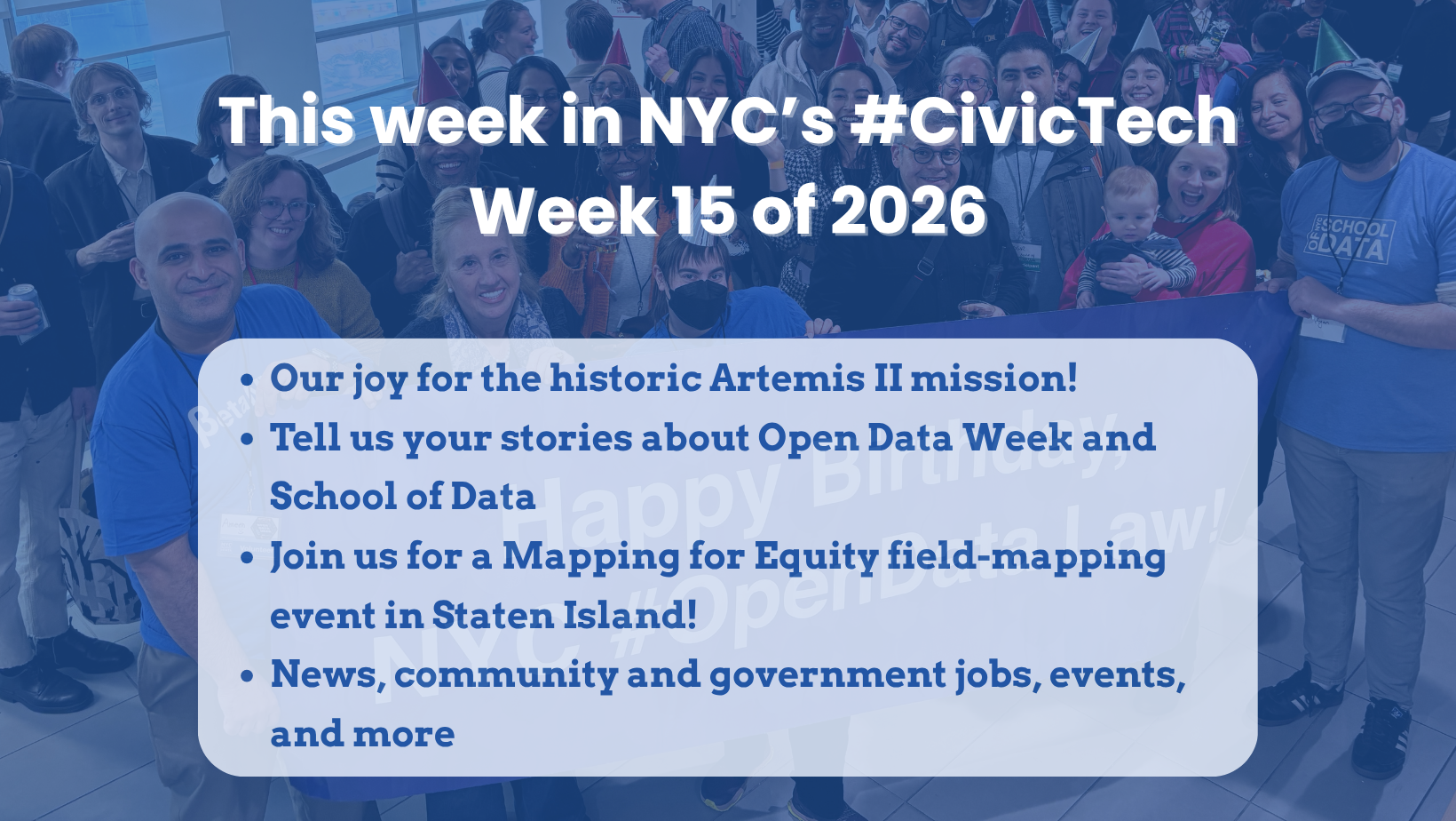 Blue newsletter graphic over a crowd photo reading “This week in NYC’s #CivicTech! Week 15 of 2026,” with highlights on Artemis II, Open Data Week and School of Data stories, a Staten Island Mapping for Equity event, and jobs and events.