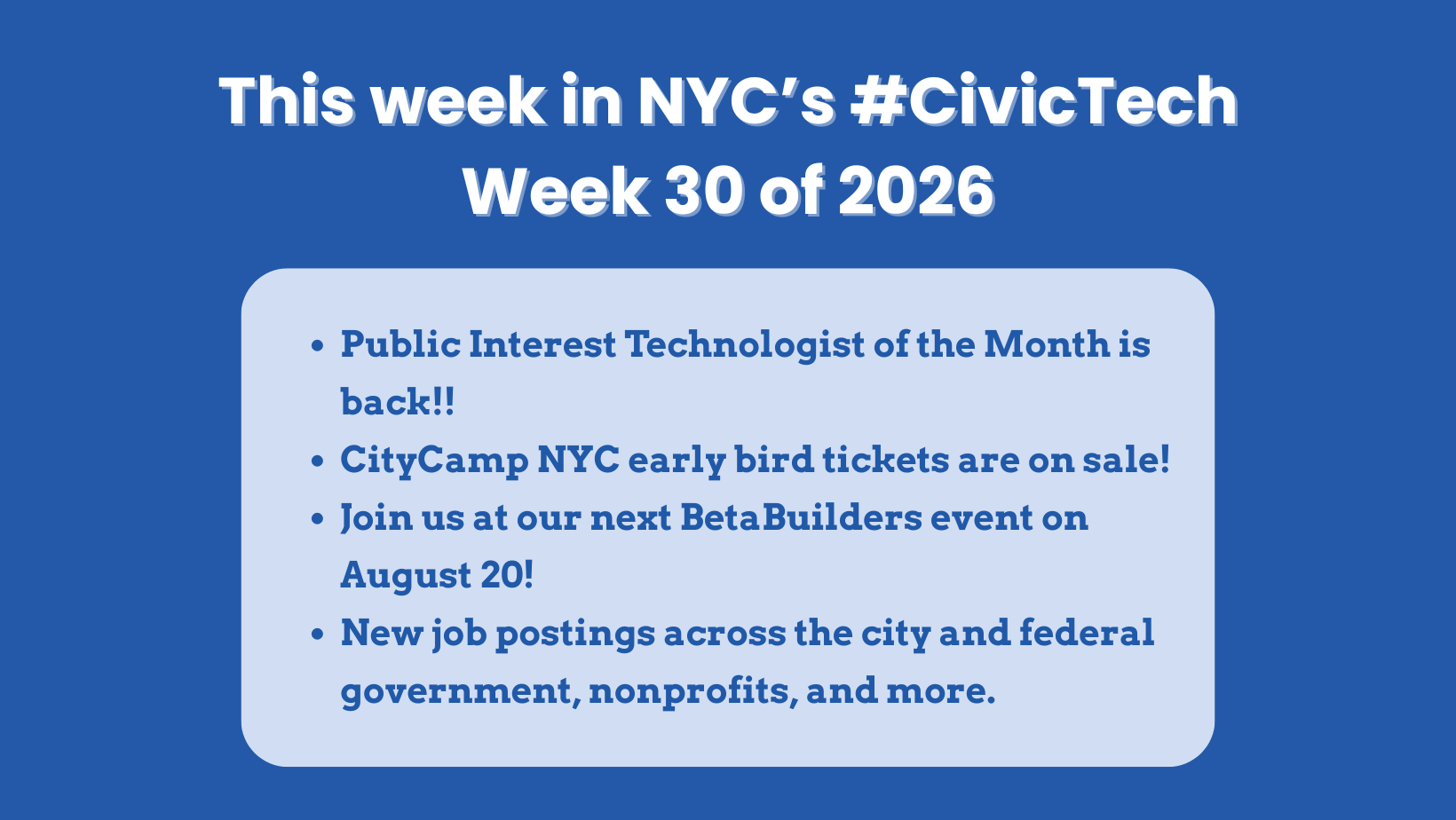 Blue graphic titled “This week in NYC’s #CivicTech! Week 30 of 2026.” Highlights include the return of Public Interest Technologist of the Month, CityCamp NYC early-bird tickets, a BetaBuilders event on August 20, and new job postings across government, nonprofits, and more.