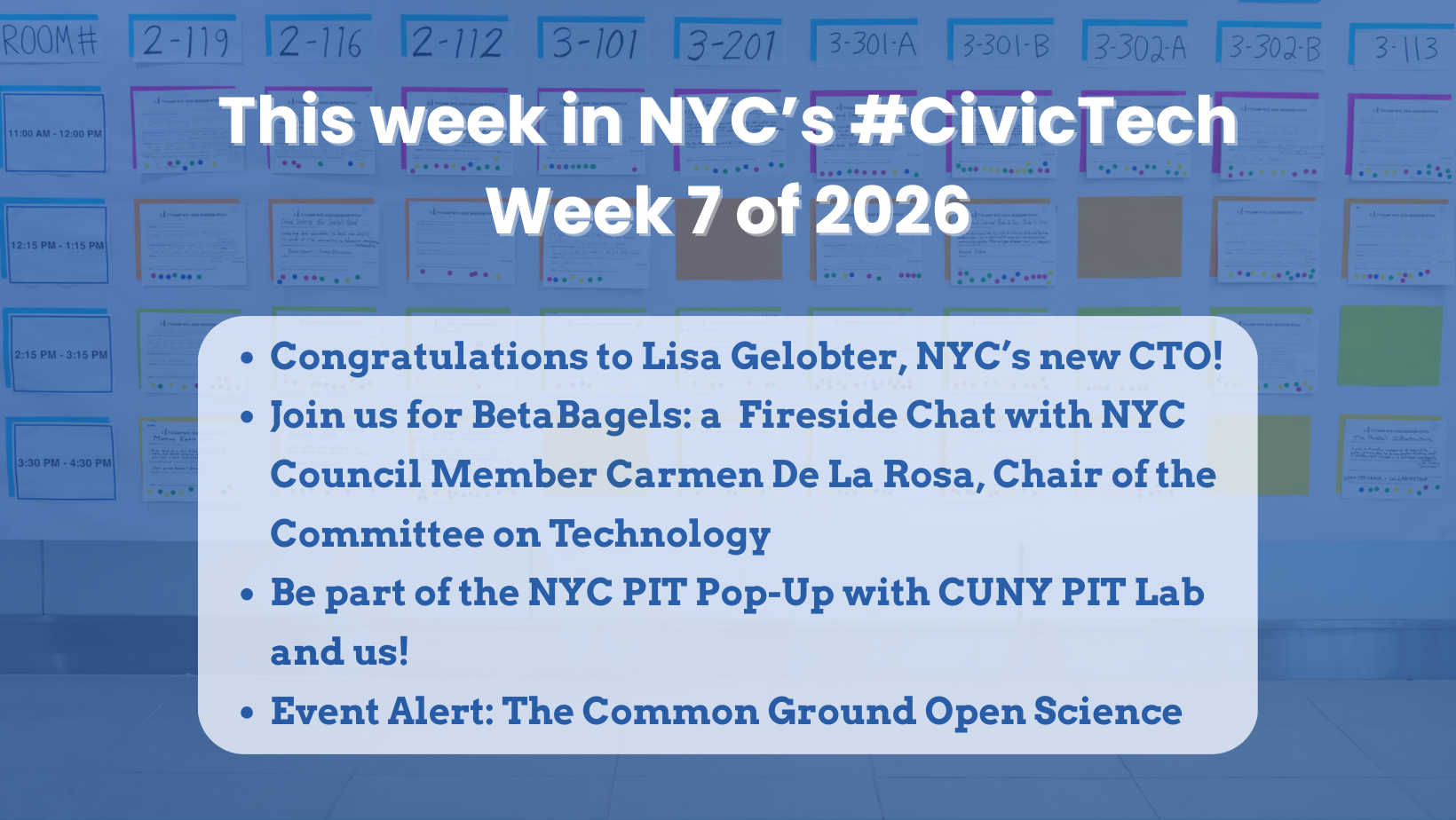 Blue-tinted graphic titled ‘This week in NYC’s #CivicTech — Week 7 of 2026’ over a blurred conference schedule board. A rounded text box lists: ‘Congratulations to Lisa Gelobter, NYC’s new CTO!’ ‘Join us for BetaBagels: a fireside chat with NYC Council Member Carmen De La Rosa, Chair of the Committee on Technology.’ ‘Be part of the NYC PIT Pop-Up with CUNY PIT Lab and us!’ and ‘Event Alert: The Common Ground Open Science.’