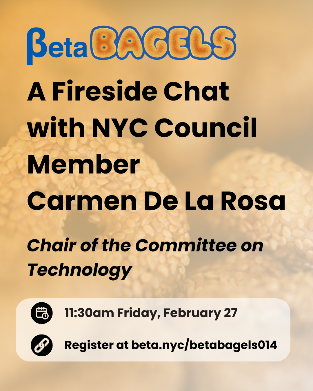 Flyer with a close-up sesame bagel background and the headline ‘BetaBagels.’ Text reads: ‘A Fireside Chat with NYC Council Member Carmen De La Rosa, Chair of the Committee on Technology.’ Event details: ‘11:30am Friday, February 27.’ Registration: ‘beta.nyc/betabagels014.’